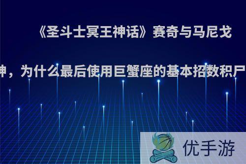 《圣斗士冥王神话》赛奇与马尼戈特对战死神，为什么最后使用巨蟹座的基本招数积尸气冥界波?