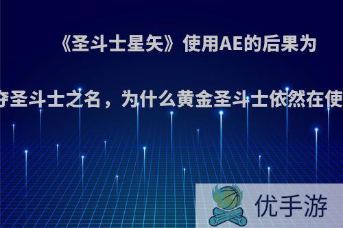 《圣斗士星矢》使用AE的后果为剥夺圣斗士之名，为什么黄金圣斗士依然在使用?