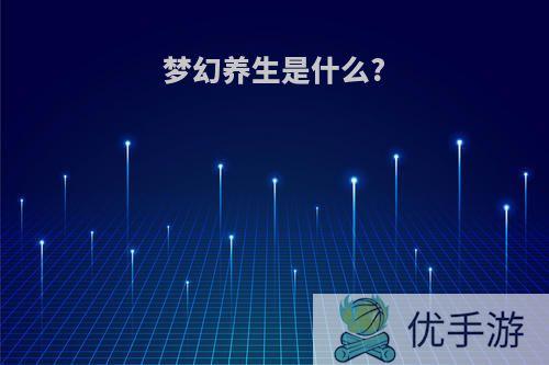 梦幻养生是什么?