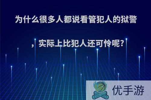 为什么很多人都说看管犯人的狱警，实际上比犯人还可怜呢?