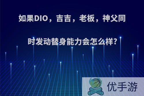 如果DIO，吉吉，老板，神父同时发动替身能力会怎么样?