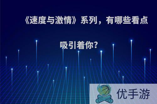 《速度与激情》系列，有哪些看点吸引着你?