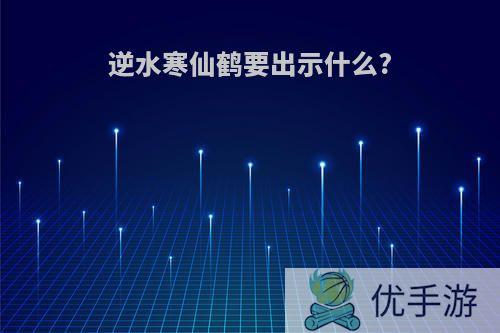 逆水寒仙鹤要出示什么?