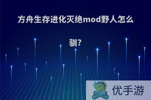 方舟生存进化灭绝mod野人怎么驯?