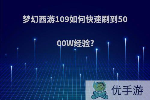 梦幻西游109如何快速刷到5000W经验?