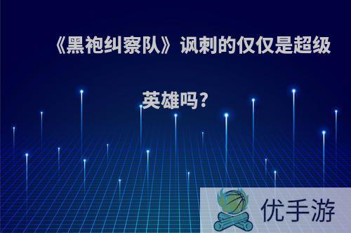 《黑袍纠察队》讽刺的仅仅是超级英雄吗?