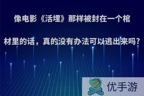 像电影《活埋》那样被封在一个棺材里的话，真的没有办法可以逃出来吗?