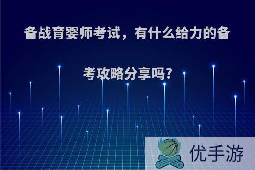 备战育婴师考试，有什么给力的备考攻略分享吗?