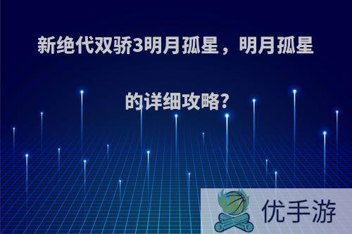 新绝代双骄3明月孤星，明月孤星的详细攻略?