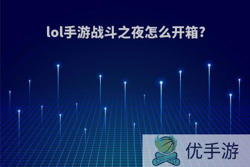 lol手游战斗之夜怎么开箱?