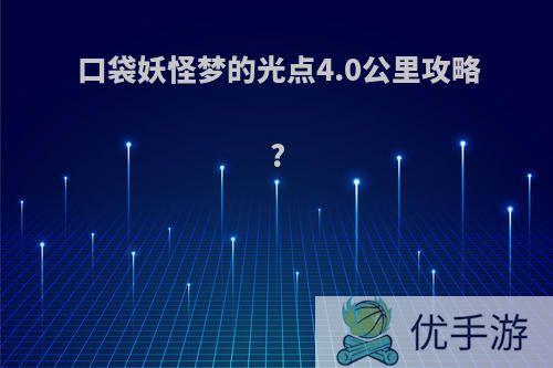 口袋妖怪梦的光点4.0公里攻略?