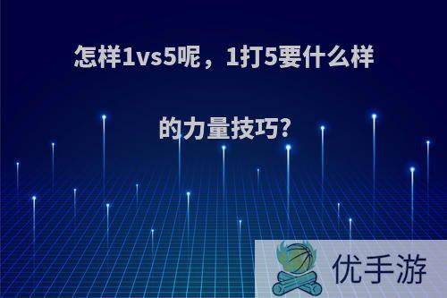 怎样1vs5呢，1打5要什么样的力量技巧?