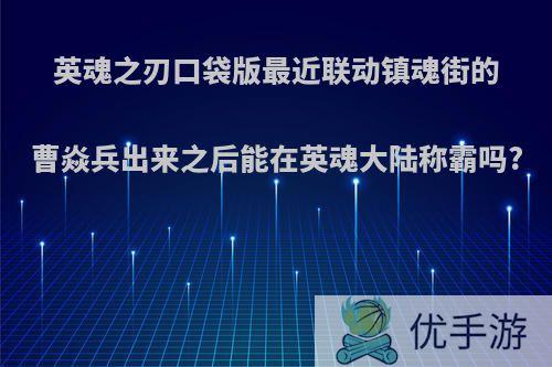 英魂之刃口袋版最近联动镇魂街的曹焱兵出来之后能在英魂大陆称霸吗?