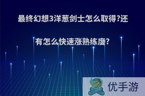 最终幻想3洋葱剑士怎么取得?还有怎么快速涨熟练度?