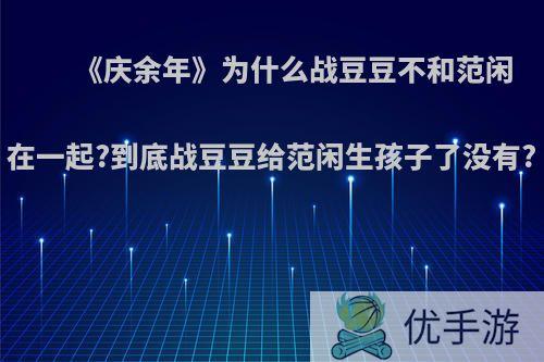 《庆余年》为什么战豆豆不和范闲在一起?到底战豆豆给范闲生孩子了没有?