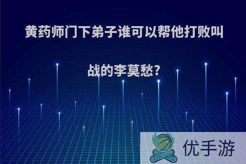 黄药师门下弟子谁可以帮他打败叫战的李莫愁?