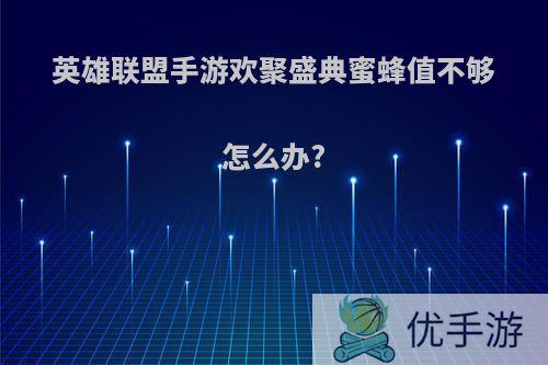 英雄联盟手游欢聚盛典蜜蜂值不够怎么办?