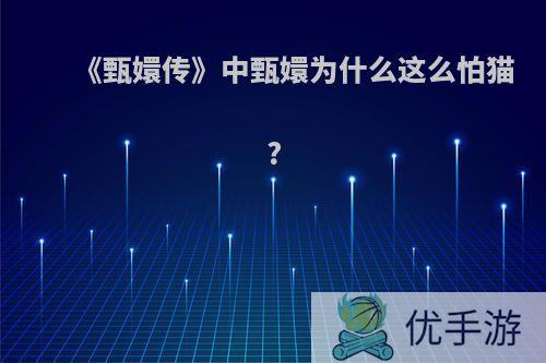 《甄嬛传》中甄嬛为什么这么怕猫?