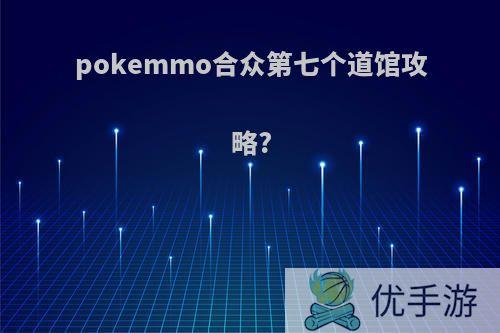 pokemmo合众第七个道馆攻略?