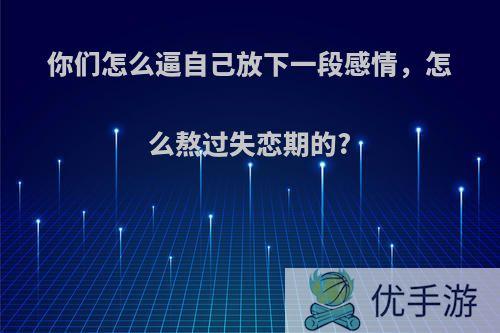 你们怎么逼自己放下一段感情，怎么熬过失恋期的?