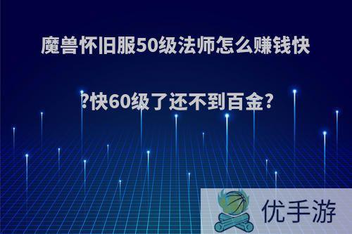 魔兽怀旧服50级法师怎么赚钱快?快60级了还不到百金?