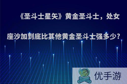 《圣斗士星矢》黄金圣斗士，处女座沙加到底比其他黄金圣斗士强多少?