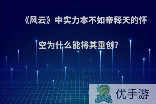 《风云》中实力本不如帝释天的怀空为什么能将其重创?