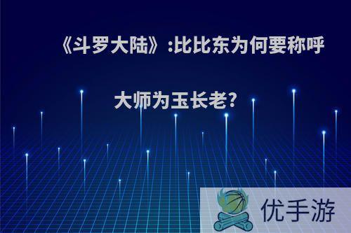 《斗罗大陆》:比比东为何要称呼大师为玉长老?