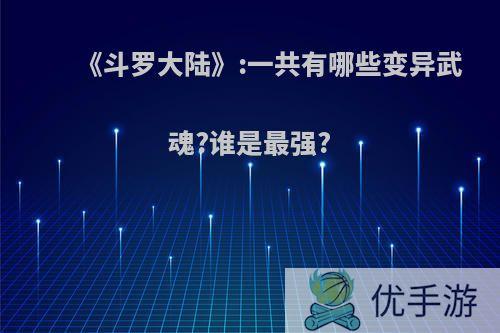 《斗罗大陆》:一共有哪些变异武魂?谁是最强?