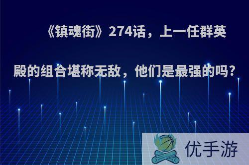 《镇魂街》274话，上一任群英殿的组合堪称无敌，他们是最强的吗?