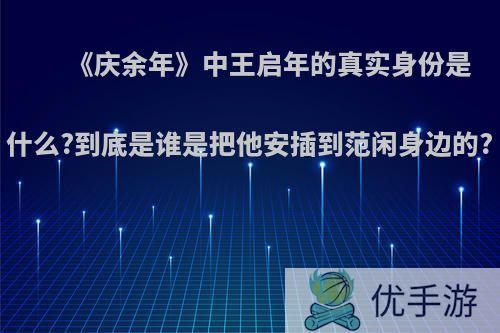 《庆余年》中王启年的真实身份是什么?到底是谁是把他安插到范闲身边的?