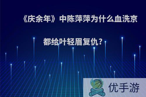 《庆余年》中陈萍萍为什么血洗京都给叶轻眉复仇?