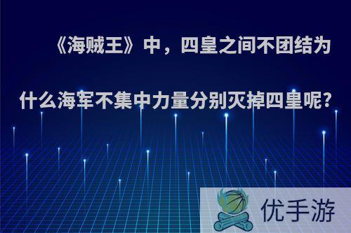 《海贼王》中，四皇之间不团结为什么海军不集中力量分别灭掉四皇呢?