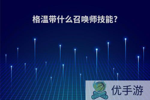 格温带什么召唤师技能?