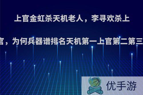 上官金虹杀天机老人，李寻欢杀上官，为何兵器谱排名天机第一上官第二第三?