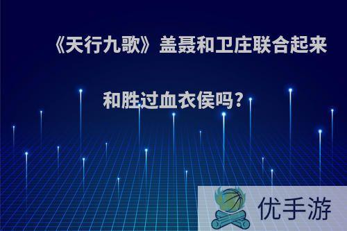 《天行九歌》盖聂和卫庄联合起来和胜过血衣侯吗?