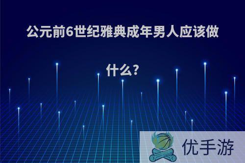 公元前6世纪雅典成年男人应该做什么?