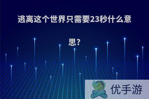 逃离这个世界只需要23秒什么意思?