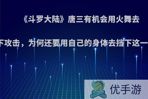 《斗罗大陆》唐三有机会用火舞去抗下攻击，为何还要用自己的身体去挡下这一击?