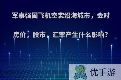 军事强国飞机空袭沿海城市，会对房价，股市，汇率产生什么影响?