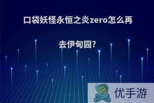 口袋妖怪永恒之炎zero怎么再去伊甸园?