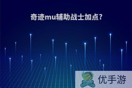 奇迹mu辅助战士加点?