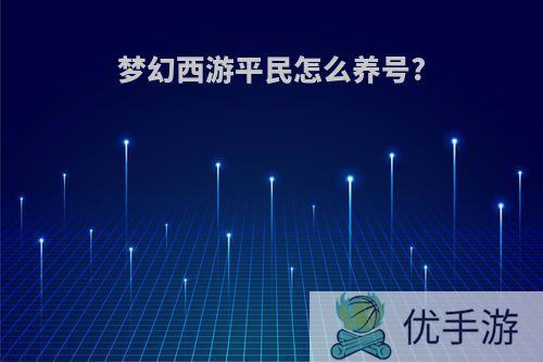 梦幻西游平民怎么养号?