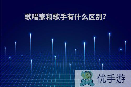 歌唱家和歌手有什么区别?