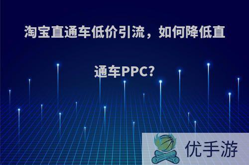 淘宝直通车低价引流，如何降低直通车PPC?