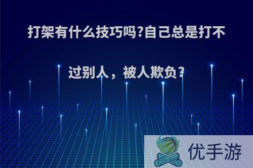 打架有什么技巧吗?自己总是打不过别人，被人欺负?