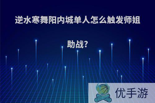 逆水寒舞阳内城单人怎么触发师姐助战?