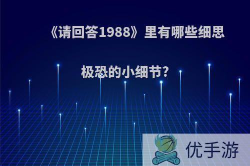 《请回答1988》里有哪些细思极恐的小细节?