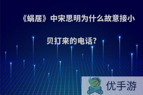 《蜗居》中宋思明为什么故意接小贝打来的电话?