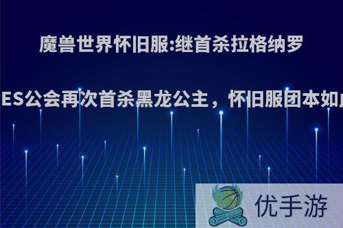 魔兽世界怀旧服:继首杀拉格纳罗斯之后APES公会再次首杀黑龙公主，怀旧服团本如此便当吗?